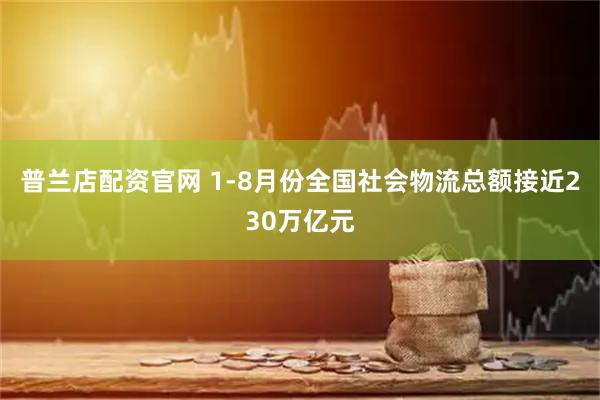 普兰店配资官网 1-8月份全国社会物流总额接近230万亿元