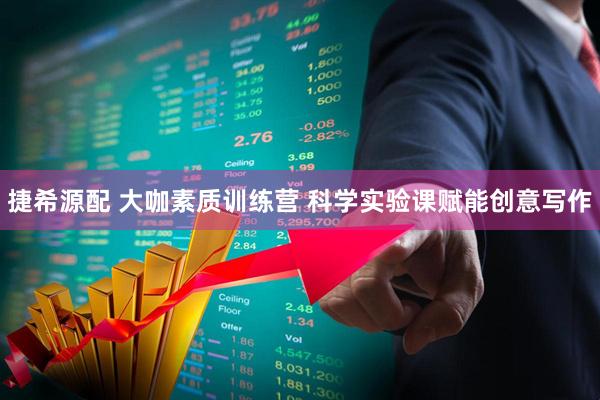捷希源配 大咖素质训练营 科学实验课赋能创意写作