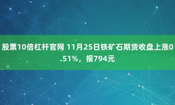 股票10倍杠杆官网 11月25日铁矿石期货收盘上涨0.51%，报794元