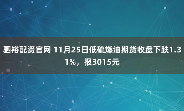 驷裕配资官网 11月25日低硫燃油期货收盘下跌1.31%，报3015元