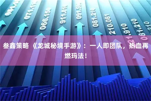 叁鑫策略 《龙城秘境手游》：一人即团队，热血再燃玛法！