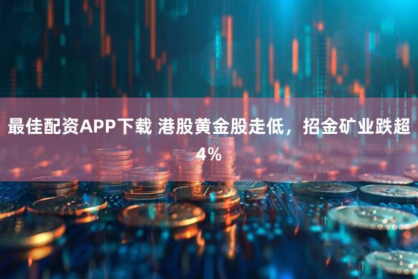 最佳配资APP下载 港股黄金股走低，招金矿业跌超4%
