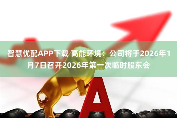 智慧优配APP下载 高能环境：公司将于2026年1月7日召开2026年第一次临时股东会