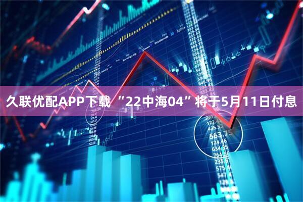 久联优配APP下载 “22中海04”将于5月11日付息