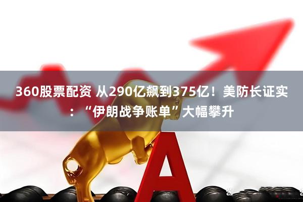 360股票配资 从290亿飙到375亿！美防长证实：“伊朗战争账单”大幅攀升