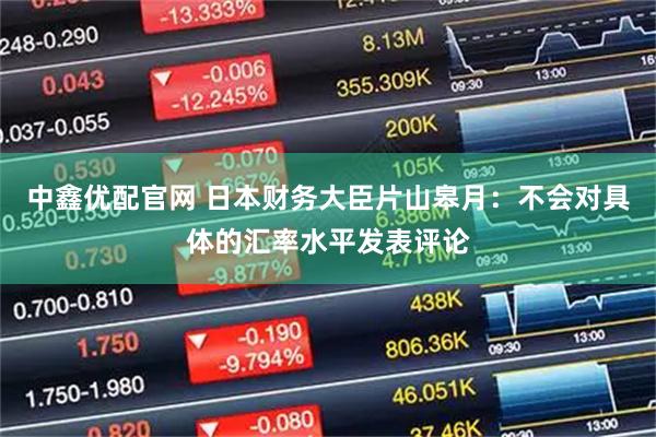 中鑫优配官网 日本财务大臣片山皋月：不会对具体的汇率水平发表评论
