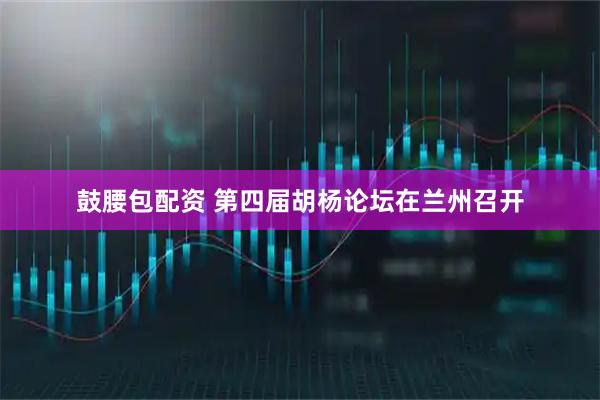 鼓腰包配资 第四届胡杨论坛在兰州召开